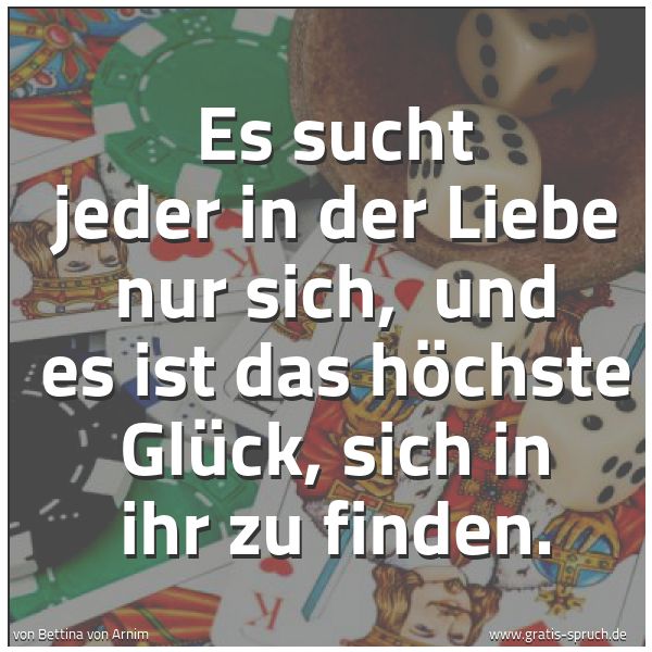 Spruchbild mit dem Text 'Es sucht jeder in der Liebe nur sich,
und es ist das höchste Glück, sich in ihr zu finden.'