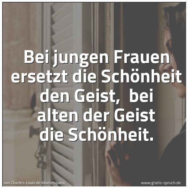 Spruchbild mit dem Text 'Bei jungen Frauen ersetzt die Schönheit den Geist,
bei alten der Geist die Schönheit.'