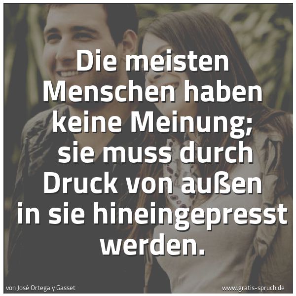 Spruchbild mit dem Text 'Die meisten Menschen haben keine Meinung;
sie muss durch Druck von außen in sie hineingepresst werden.'