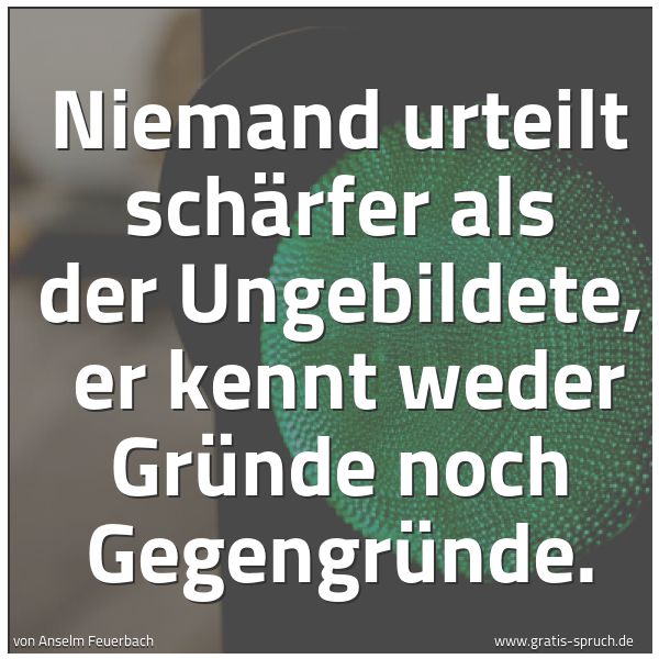 Spruchbild mit dem Text 'Niemand urteilt schärfer als der Ungebildete,
er kennt weder Gründe noch Gegengründe.'