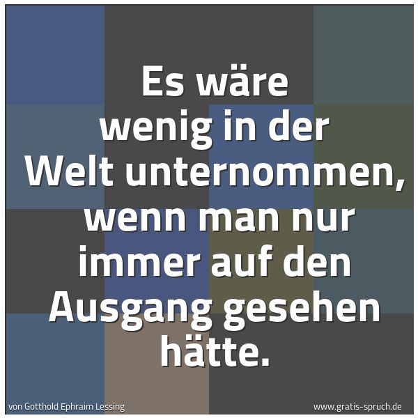 Spruchbild mit dem Text 'Es wäre wenig in der Welt unternommen,
wenn man nur immer auf den Ausgang gesehen hätte.'