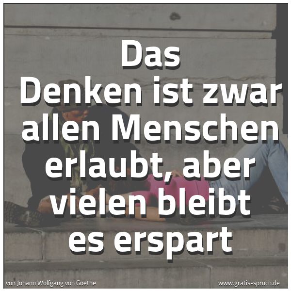 Spruchbild mit dem Text 'Das Denken ist zwar allen Menschen erlaubt,
aber vielen bleibt es erspart'