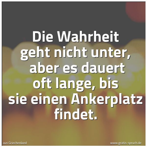 Spruchbild mit dem Text 'Die Wahrheit geht nicht unter,
aber es dauert oft lange, bis sie einen Ankerplatz findet. '