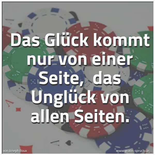 Spruchbild mit dem Text 'Das Glück kommt nur von einer Seite,
das Unglück von allen Seiten. '