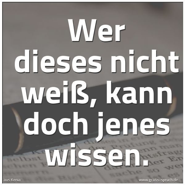 Spruchbild mit dem Text 'Wer dieses nicht weiß, kann doch jenes wissen.'