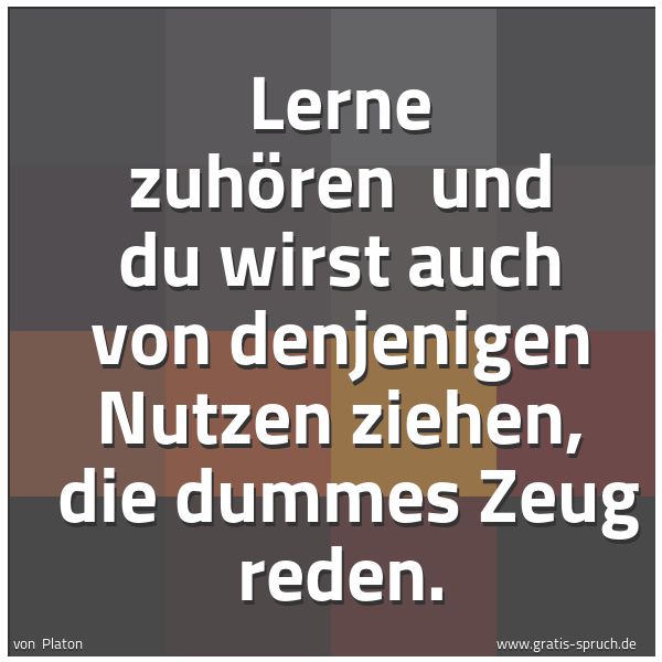 Spruchbild mit dem Text 'Lerne zuhören
und du wirst auch von denjenigen Nutzen ziehen,
die dummes Zeug reden.'