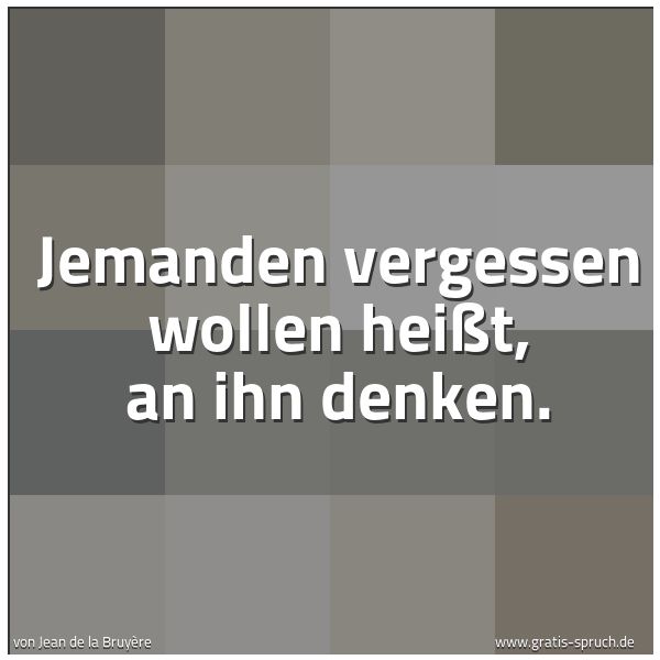 Spruchbild mit dem Text 'Jemanden vergessen wollen heißt,
an ihn denken.'