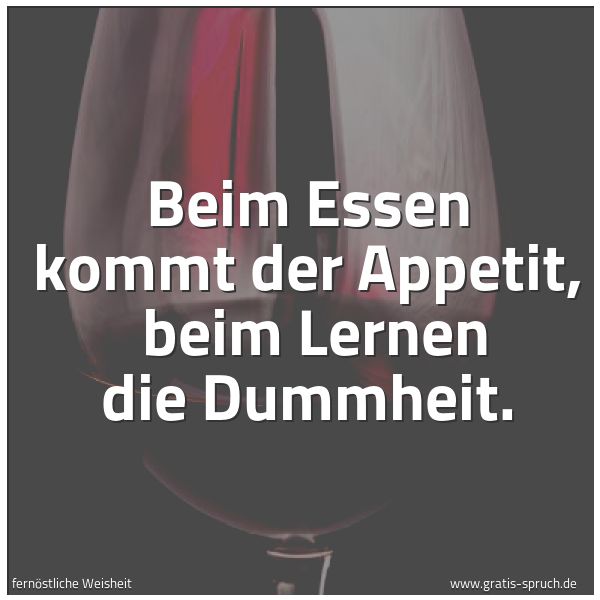 Spruchbild mit dem Text 'Beim Essen kommt der Appetit,
beim Lernen die Dummheit.'