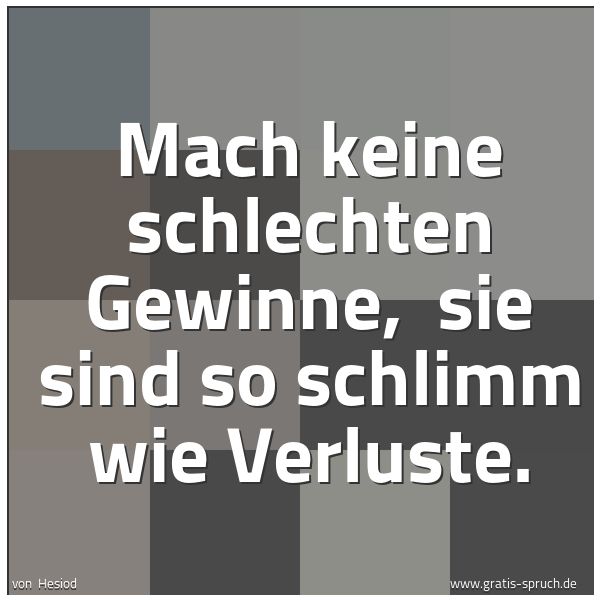 Spruchbild mit dem Text 'Mach keine schlechten Gewinne,
sie sind so schlimm wie Verluste.'