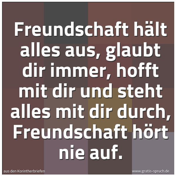 Spruchbild mit dem Text 'Freundschaft hält alles aus,
glaubt dir immer,
hofft mit dir und steht alles mit dir durch,
Freundschaft hört nie auf.'