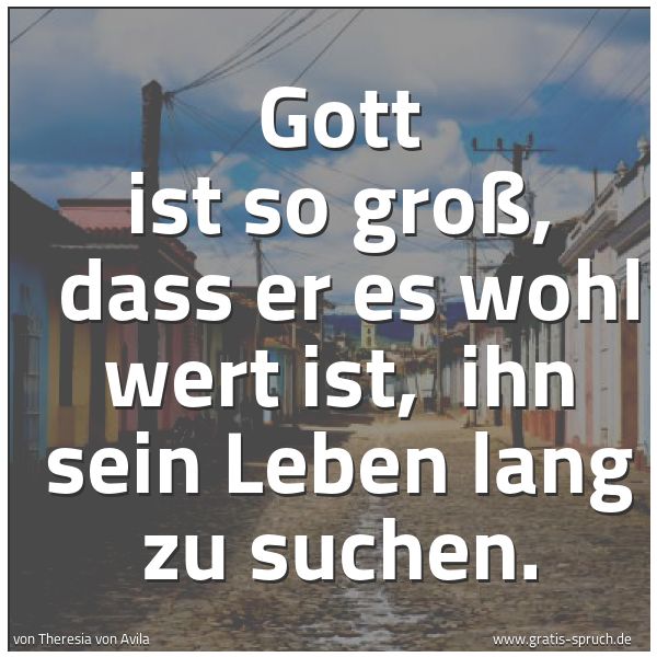 Spruchbild mit dem Text 'Gott ist so groß,
dass er es wohl wert ist,
ihn sein Leben lang zu suchen.'
