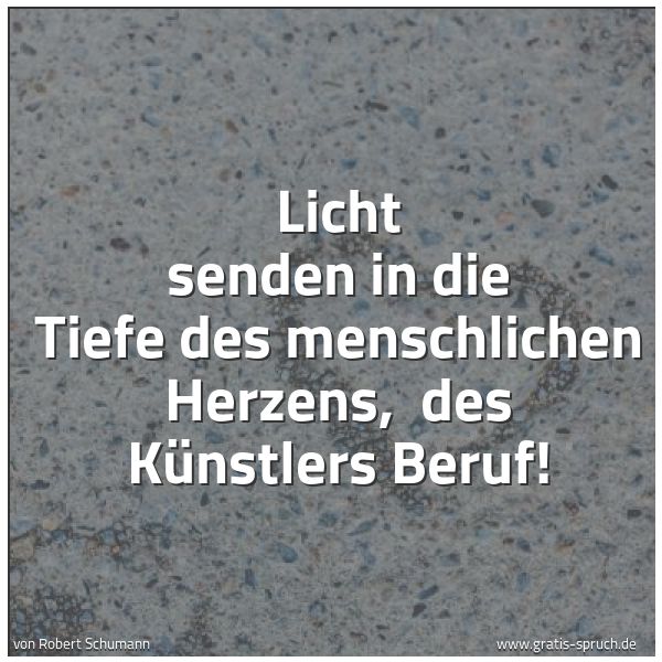 Spruchbild mit dem Text 'Licht senden in die Tiefe des menschlichen Herzens,
des Künstlers Beruf!'