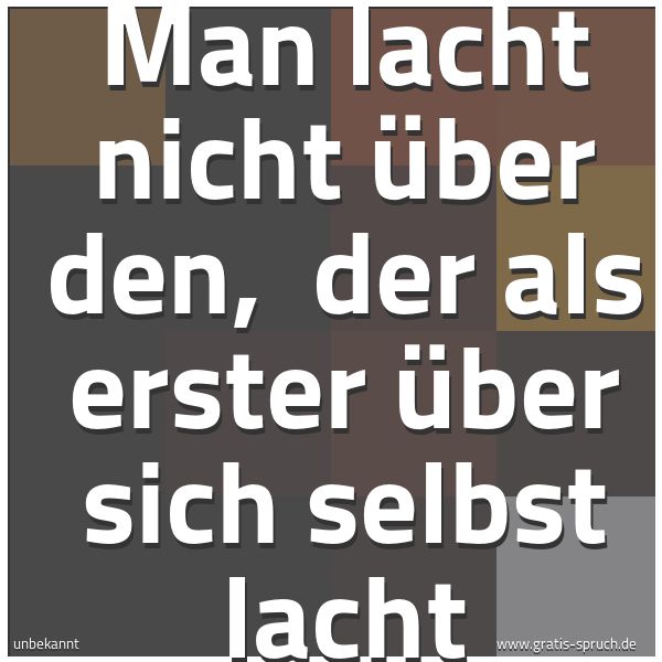 Spruchbild mit dem Text 'Man lacht nicht über den,
der als erster über sich selbst lacht'