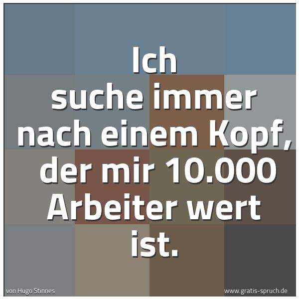 Spruchbild mit dem Text 'Ich suche immer nach einem Kopf,
der mir 10.000 Arbeiter wert ist.
'