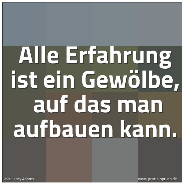 Spruchbild mit dem Text 'Alle Erfahrung ist ein Gewölbe,
auf das man aufbauen kann.'