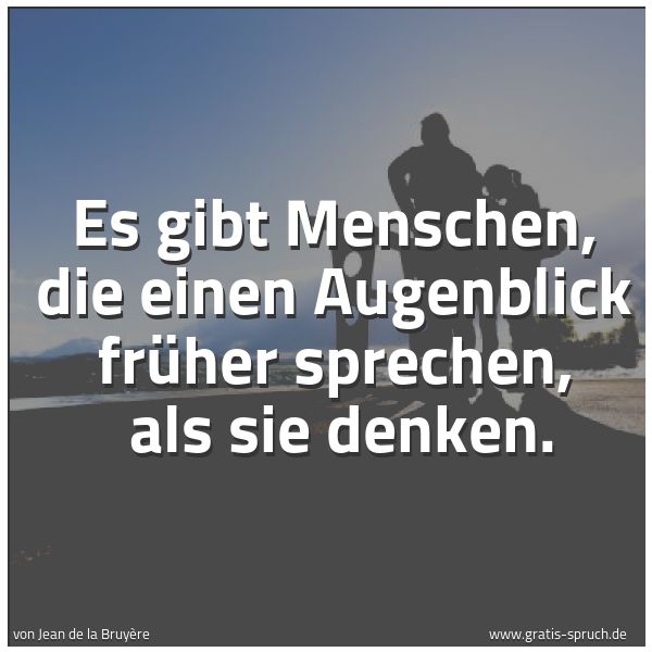 Spruchbild mit dem Text 'Es gibt Menschen, die einen Augenblick früher sprechen,
als sie denken.'