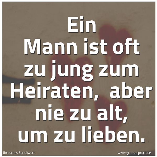 Spruchbild mit dem Text 'Ein Mann ist oft zu jung zum Heiraten,
aber nie zu alt, um zu lieben.'