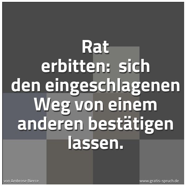 Spruchbild mit dem Text 'Rat erbitten:
sich den eingeschlagenen Weg von einem anderen bestätigen lassen. '