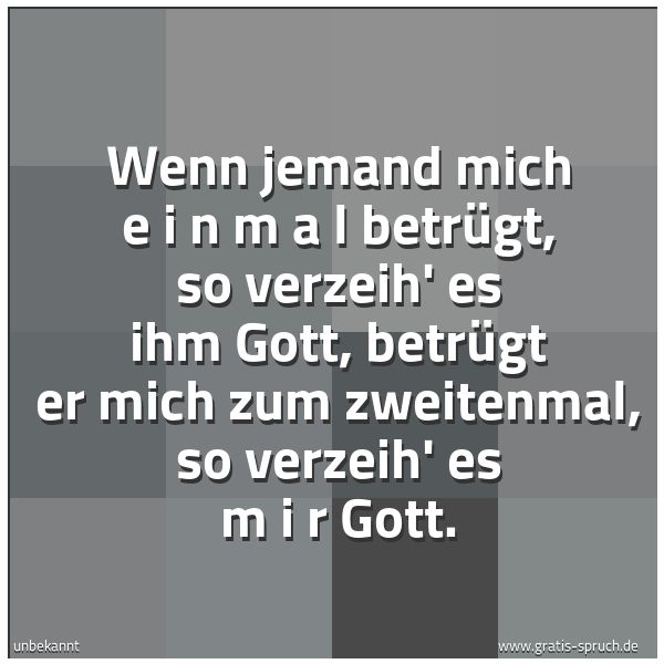 Spruchbild mit dem Text 'Wenn jemand mich e i n m a l betrügt, so verzeih' es ihm Gott, betrügt er mich zum zweitenmal, so verzeih' es m i r
Gott.'