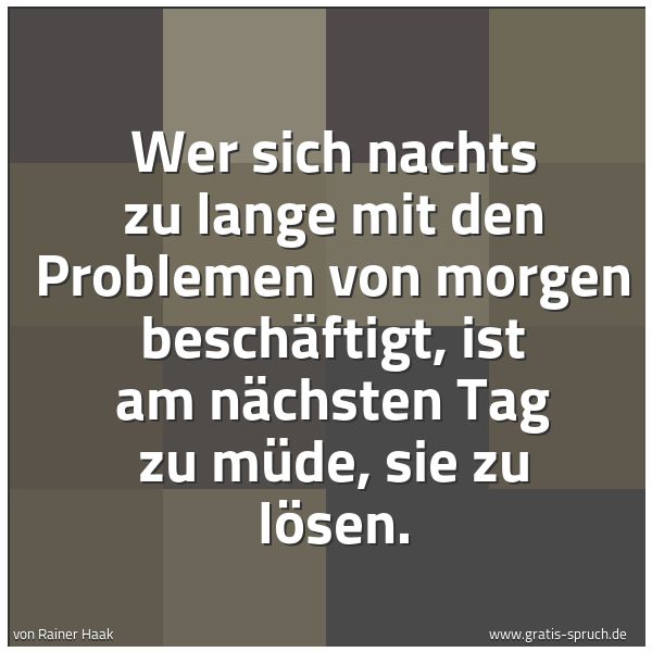 Spruchbild mit dem Text 'Wer sich nachts zu lange mit den Problemen von morgen beschäftigt, ist am nächsten Tag zu müde, sie zu lösen.'