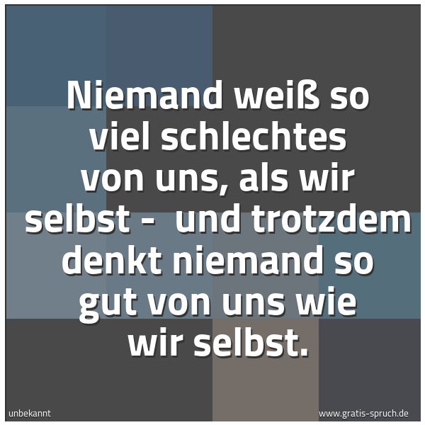 Spruchbild mit dem Text 'Niemand weiß so viel schlechtes von uns, als wir selbst -
und trotzdem denkt niemand so gut von uns wie wir selbst.'