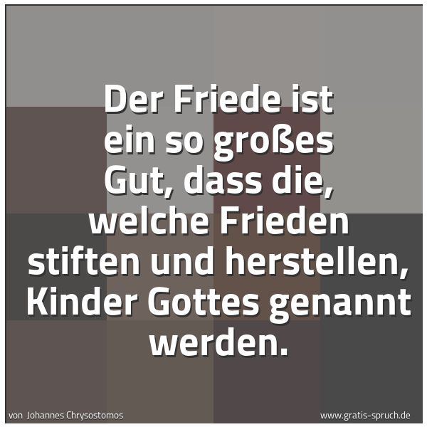 Spruchbild mit dem Text 'Der Friede ist ein so großes Gut, dass die, welche Frieden stiften und herstellen, Kinder Gottes genannt werden.
'