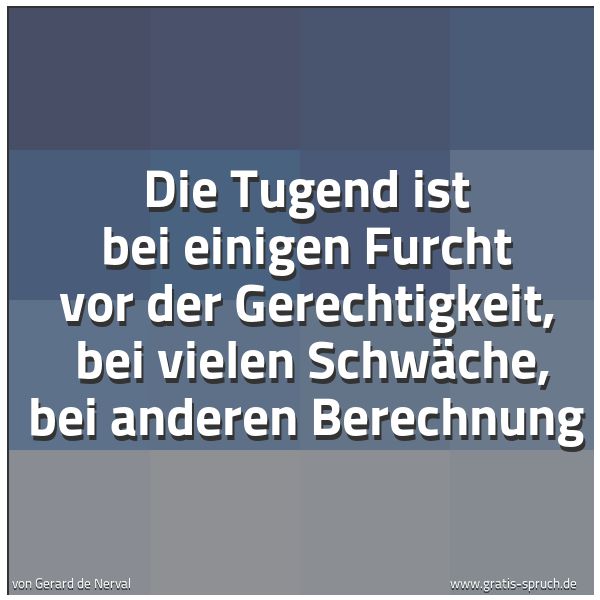 Spruchbild mit dem Text 'Die Tugend ist bei einigen Furcht vor der Gerechtigkeit,
bei vielen Schwäche, bei anderen Berechnung'
