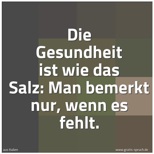 Spruchbild mit dem Text 'Die Gesundheit ist wie das Salz:
Man bemerkt nur, wenn es fehlt.
'