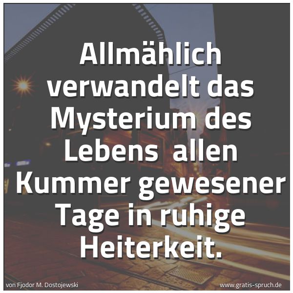 Spruchbild mit dem Text 'Allmählich verwandelt das Mysterium des Lebens
allen Kummer gewesener Tage in ruhige Heiterkeit.'