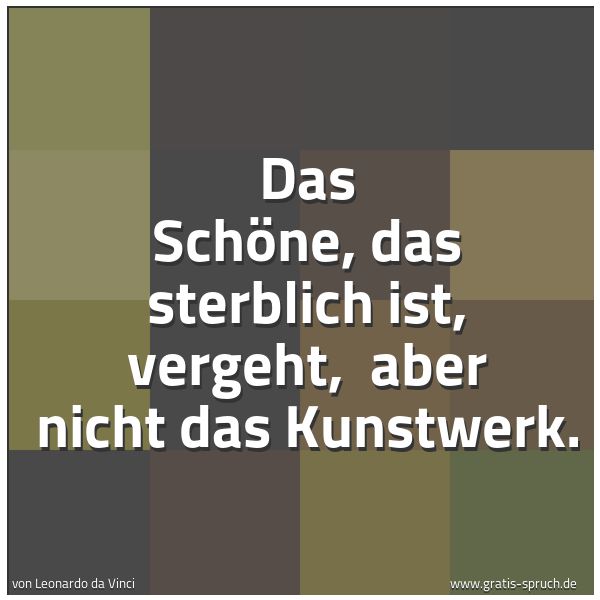 Spruchbild mit dem Text 'Das Schöne, das sterblich ist, vergeht,
aber nicht das Kunstwerk.'