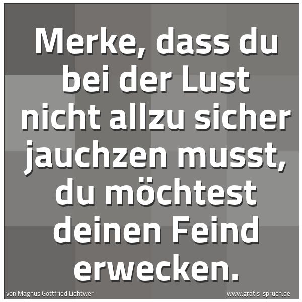 Spruchbild mit dem Text 'Merke, dass du bei der Lust
nicht allzu sicher jauchzen musst,
du möchtest deinen Feind erwecken.
'