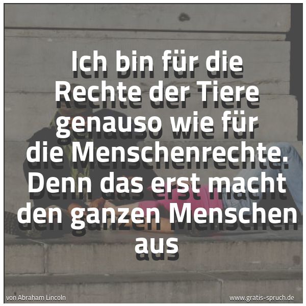 Spruchbild mit dem Text 'Ich bin für die Rechte der Tiere genauso wie für die Menschenrechte. Denn das erst macht den ganzen Menschen aus'