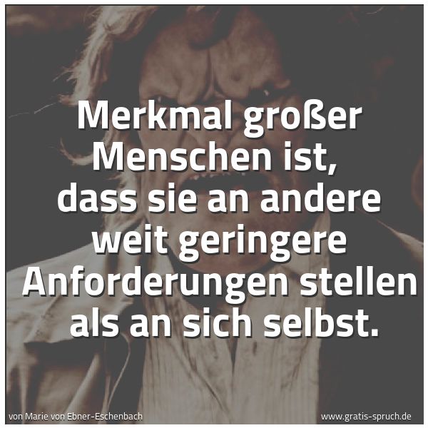 Spruchbild mit dem Text 'Merkmal großer Menschen ist,
dass sie an andere weit geringere Anforderungen stellen
als an sich selbst.'