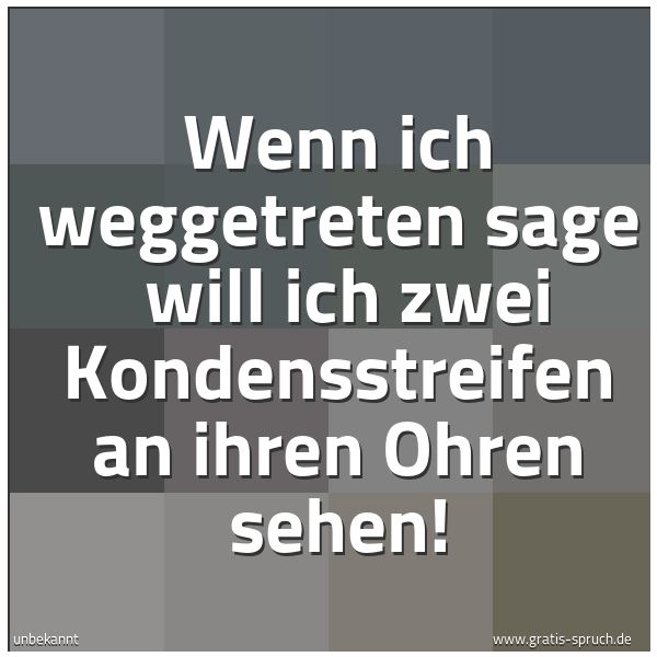 Spruchbild mit dem Text 'Wenn ich weggetreten sage
will ich zwei Kondensstreifen an ihren Ohren sehen! '