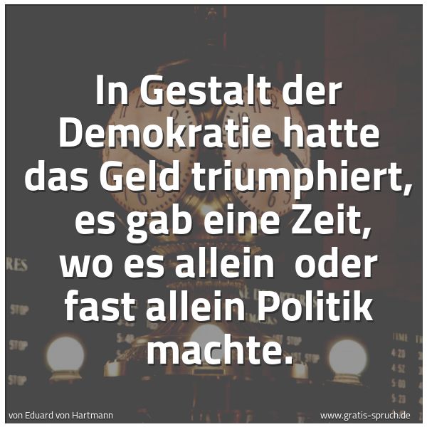 Spruchbild mit dem Text 'In Gestalt der Demokratie hatte das Geld triumphiert,
es gab eine Zeit, wo es allein
oder fast allein Politik machte.'