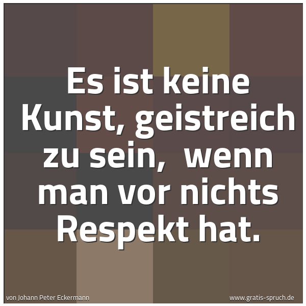 Spruchbild mit dem Text 'Es ist keine Kunst, geistreich zu sein,
wenn man vor nichts Respekt hat.'