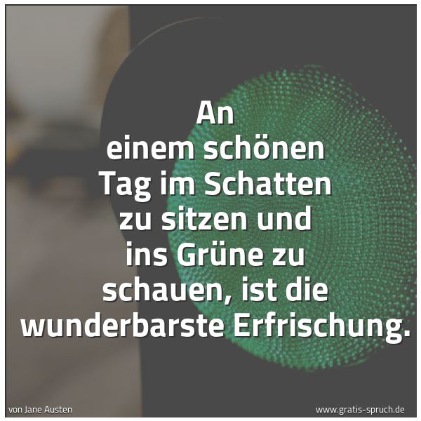 Spruchbild mit dem Text 'An einem schönen Tag im Schatten zu sitzen
und ins Grüne zu schauen,
ist die wunderbarste Erfrischung.'