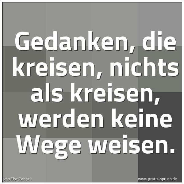 Spruchbild mit dem Text 'Gedanken, die kreisen,
nichts als kreisen,
werden keine Wege weisen.'