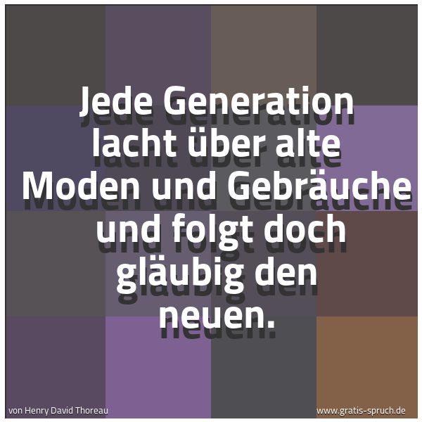 Spruchbild mit dem Text 'Jede Generation lacht über alte Moden und Gebräuche
und folgt doch gläubig den neuen.'