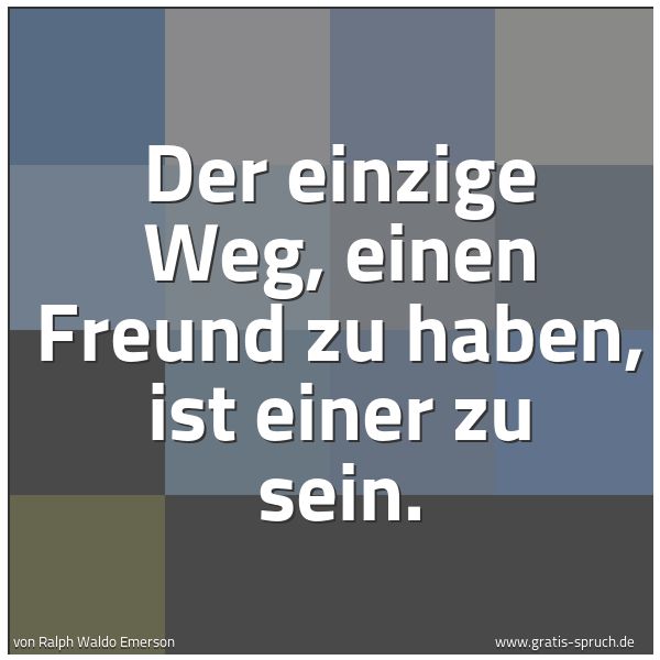 Spruchbild mit dem Text 'Der einzige Weg, einen Freund zu haben,
ist einer zu sein.'