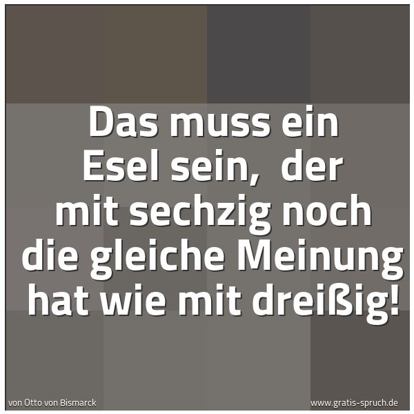 Spruchbild mit dem Text 'Das muss ein Esel sein,
der mit sechzig noch die gleiche Meinung hat wie mit dreißig!'