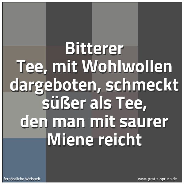 Spruchbild mit dem Text 'Bitterer Tee, mit Wohlwollen dargeboten,
schmeckt süßer als Tee, den man mit saurer Miene reicht'