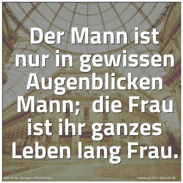Spruchbild mit dem Text 'Der Mann ist nur in gewissen Augenblicken Mann;
die Frau ist ihr ganzes Leben lang Frau.'