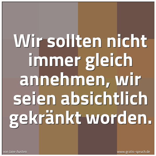 Spruchbild mit dem Text 'Wir sollten nicht immer gleich annehmen,
wir seien absichtlich gekränkt worden.'