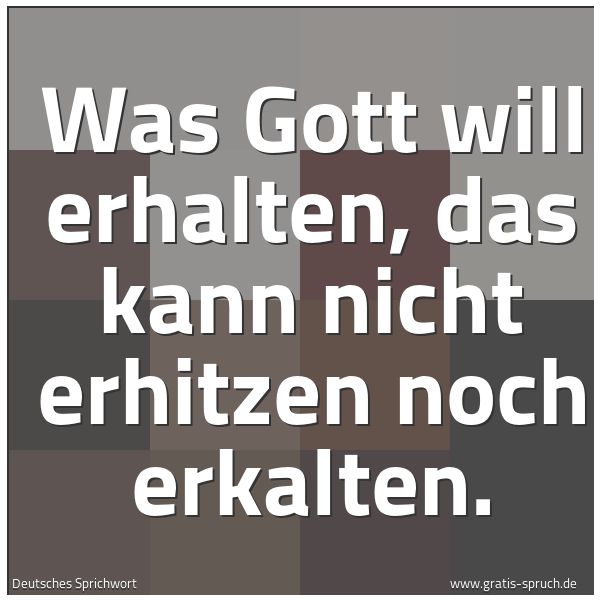 Spruchbild mit dem Text 'Was Gott will erhalten,
das kann nicht erhitzen noch erkalten.'