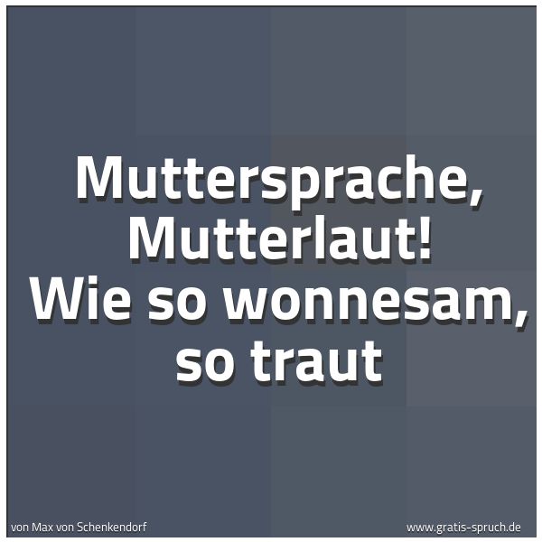 Spruchbild mit dem Text 'Muttersprache, Mutterlaut!
Wie so wonnesam, so traut'