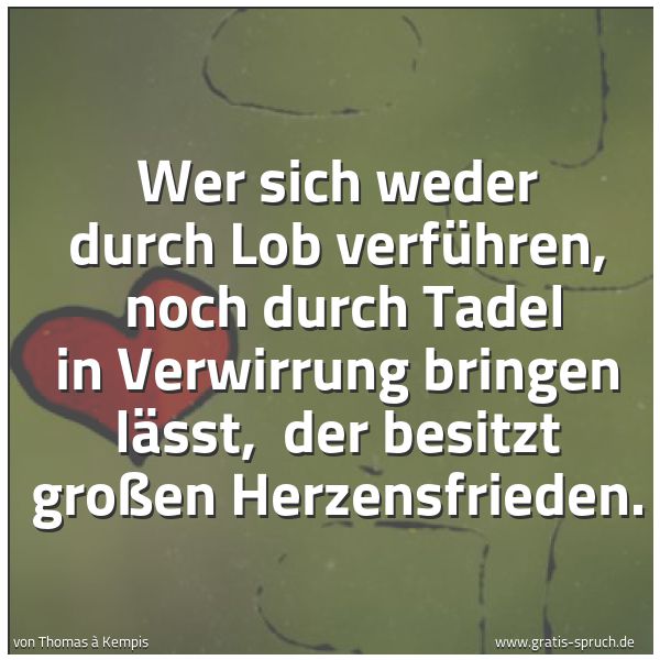Spruchbild mit dem Text 'Wer sich weder durch Lob verführen,
noch durch Tadel in Verwirrung bringen lässt,
der besitzt großen Herzensfrieden.'