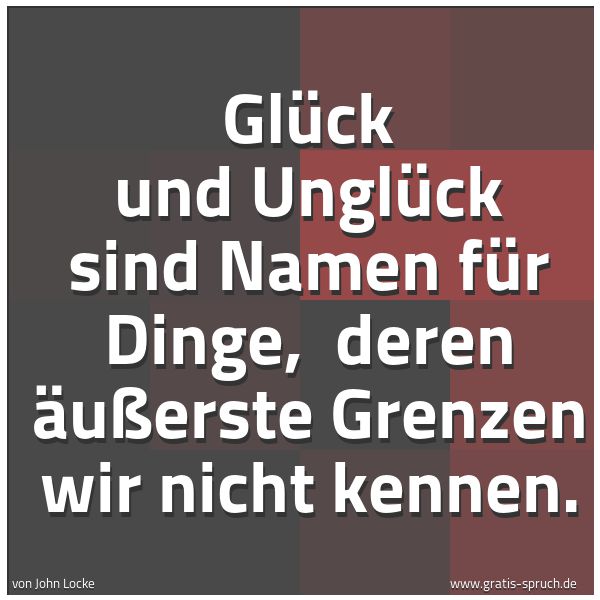 Spruchbild mit dem Text 'Glück und Unglück sind Namen für Dinge,
deren äußerste Grenzen wir nicht kennen.'