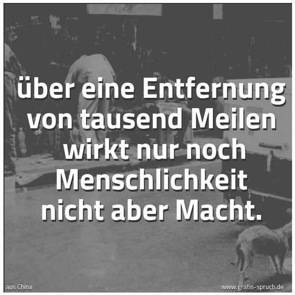 Spruchbild mit dem Text 'Über eine Entfernung von tausend Meilen
wirkt nur noch Menschlichkeit nicht aber Macht.'