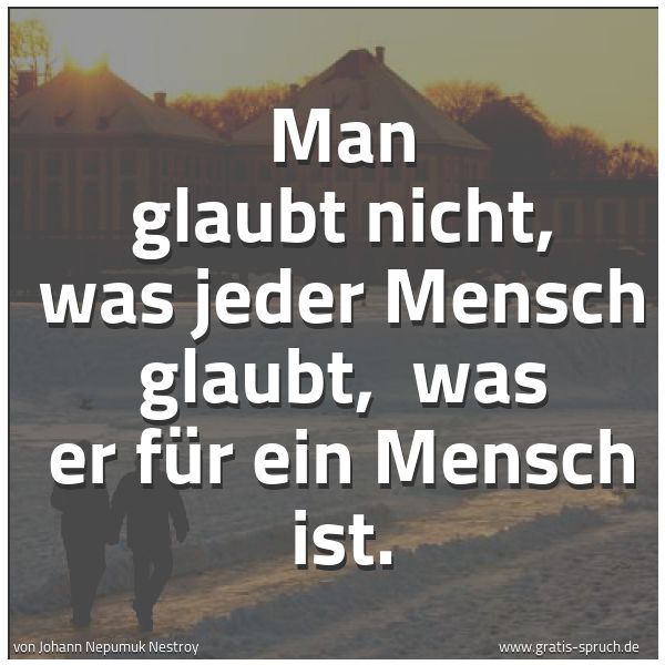 Spruchbild mit dem Text 'Man glaubt nicht, was jeder Mensch glaubt,
was er für ein Mensch ist.'